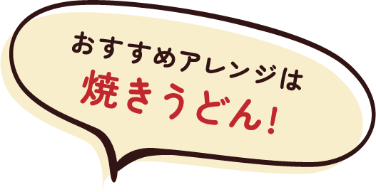 おすすめアレンジは焼きうどん!