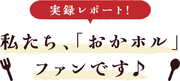 実録レポート!私たち、「おかホル」ファンです♪